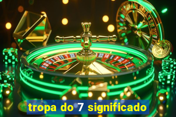tropa do 7 significado